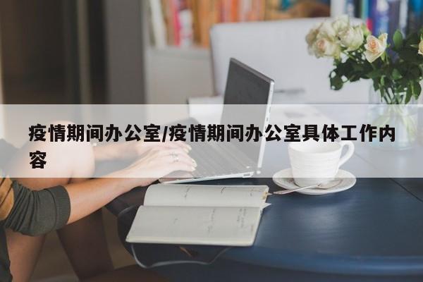 疫情期间办公室/疫情期间办公室具体工作内容