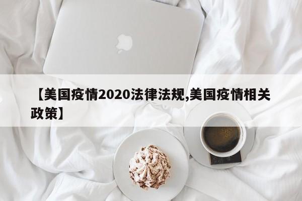 【美国疫情2020法律法规,美国疫情相关政策】