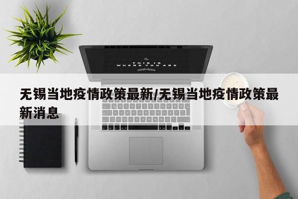 无锡当地疫情政策最新/无锡当地疫情政策最新消息