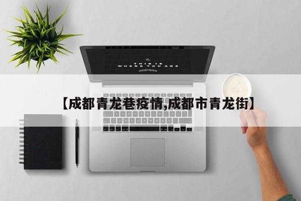 【成都青龙巷疫情,成都市青龙街】