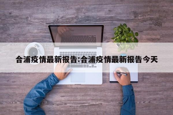 合浦疫情最新报告:合浦疫情最新报告今天