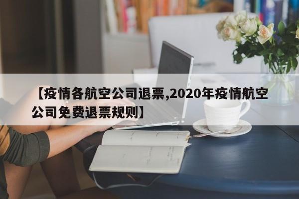 【疫情各航空公司退票,2020年疫情航空公司免费退票规则】