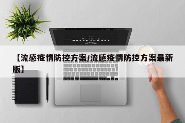 【流感疫情防控方案/流感疫情防控方案最新版】