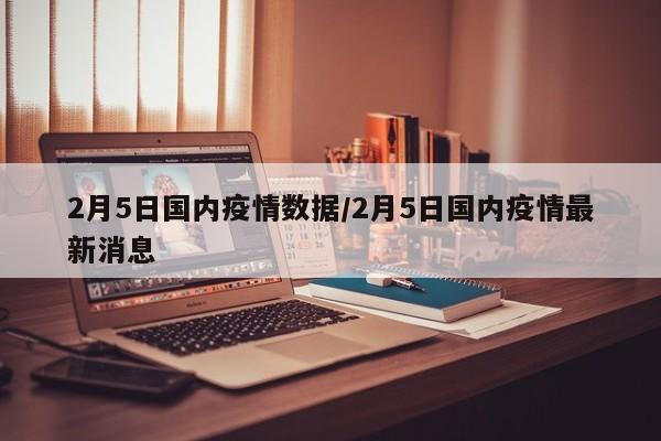 2月5日国内疫情数据/2月5日国内疫情最新消息