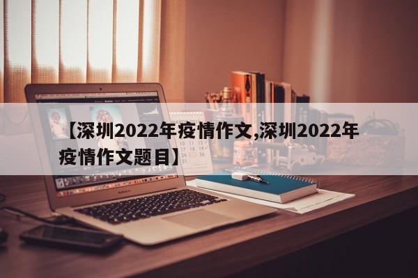 【深圳2022年疫情作文,深圳2022年疫情作文题目】