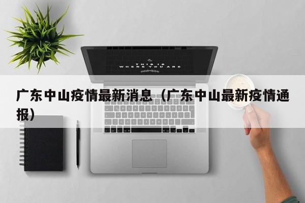 广东中山疫情最新消息（广东中山最新疫情通报）