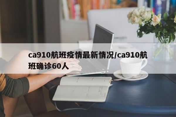 ca910航班疫情最新情况/ca910航班确诊60人