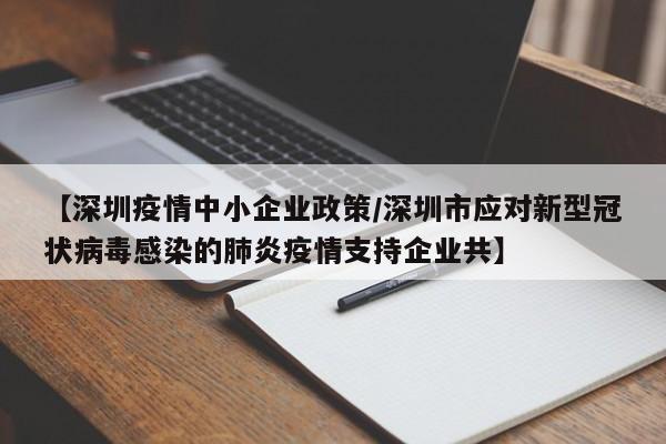 【深圳疫情中小企业政策/深圳市应对新型冠状病毒感染的肺炎疫情支持企业共】