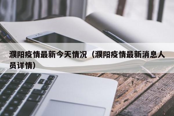 濮阳疫情最新今天情况（濮阳疫情最新消息人员详情）