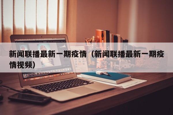 新闻联播最新一期疫情（新闻联播最新一期疫情视频）