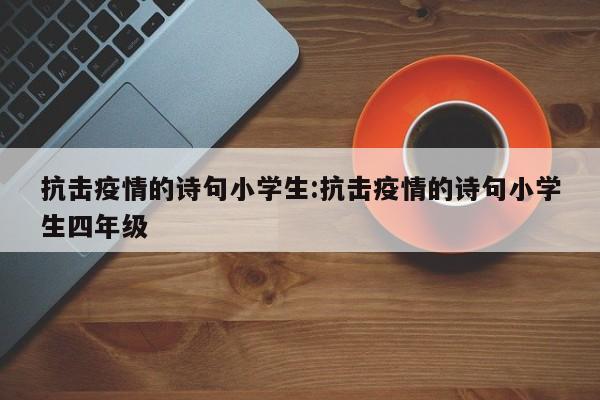抗击疫情的诗句小学生:抗击疫情的诗句小学生四年级