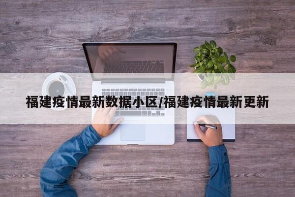 福建疫情最新数据小区/福建疫情最新更新