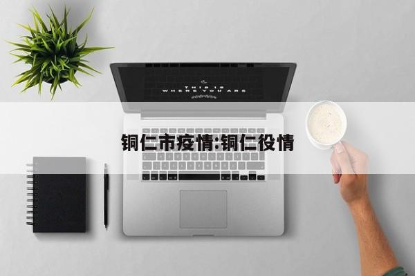 铜仁市疫情:铜仁役情