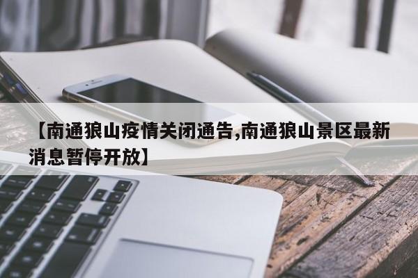 【南通狼山疫情关闭通告,南通狼山景区最新消息暂停开放】