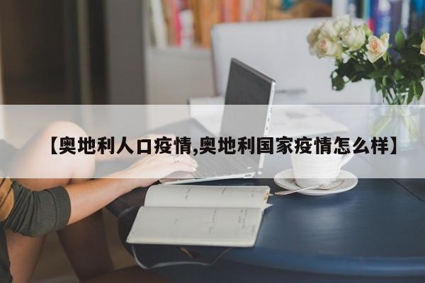【奥地利人口疫情,奥地利国家疫情怎么样】