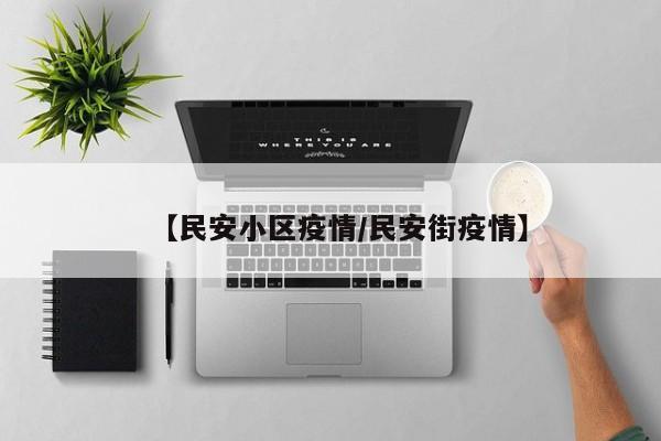 【民安小区疫情/民安街疫情】