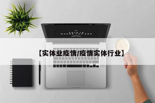 【实体业疫情/疫情实体行业】