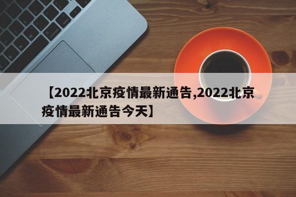 【2022北京疫情最新通告,2022北京疫情最新通告今天】