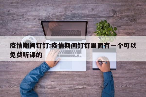 疫情期间钉钉:疫情期间钉钉里面有一个可以免费听课的