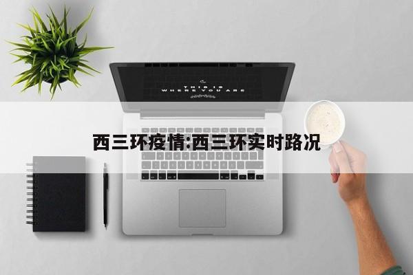 西三环疫情:西三环实时路况