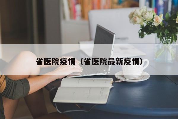 省医院疫情（省医院最新疫情）