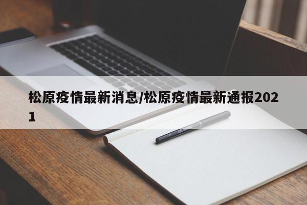 松原疫情最新消息/松原疫情最新通报2021