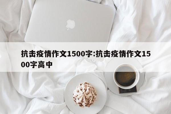 抗击疫情作文1500字:抗击疫情作文1500字高中