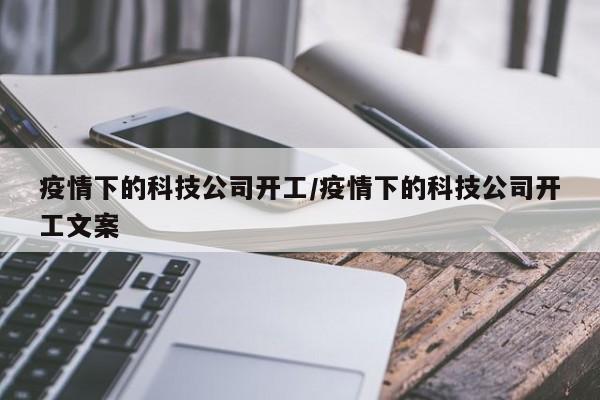 疫情下的科技公司开工/疫情下的科技公司开工文案