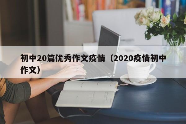 初中20篇优秀作文疫情（2020疫情初中作文）