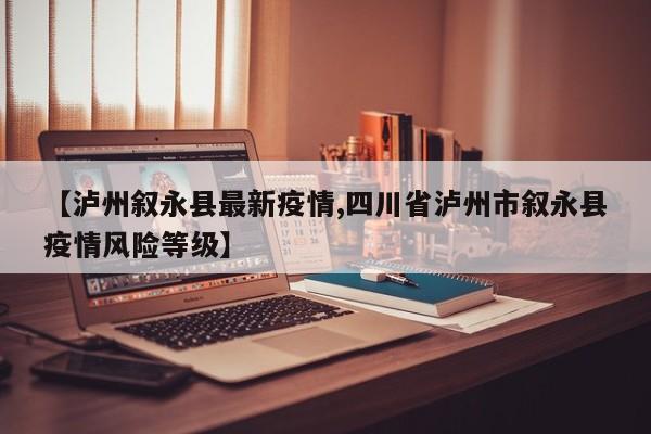 【泸州叙永县最新疫情,四川省泸州市叙永县疫情风险等级】