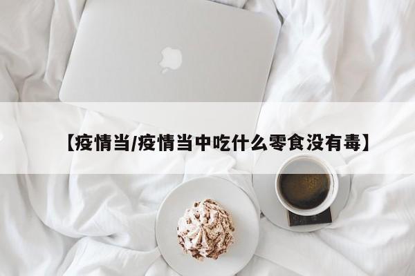 【疫情当/疫情当中吃什么零食没有毒】