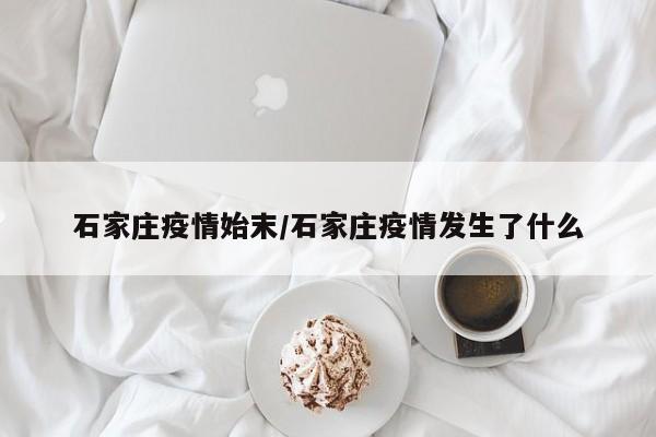 石家庄疫情始末/石家庄疫情发生了什么