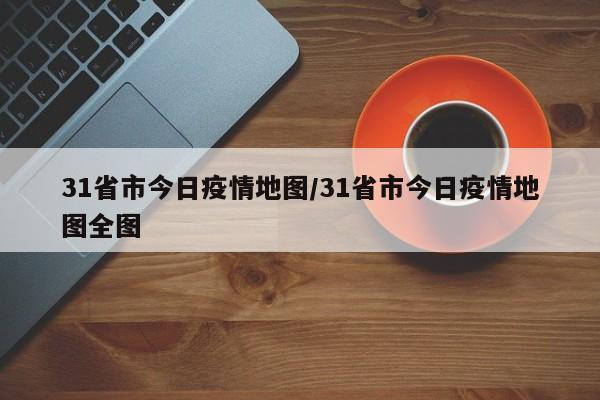 31省市今日疫情地图/31省市今日疫情地图全图