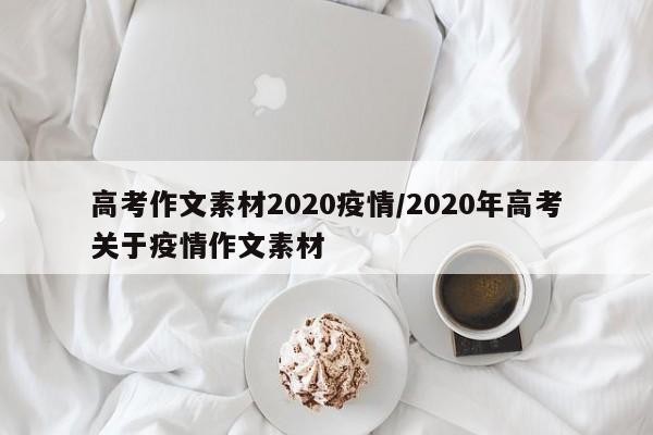 高考作文素材2020疫情/2020年高考关于疫情作文素材