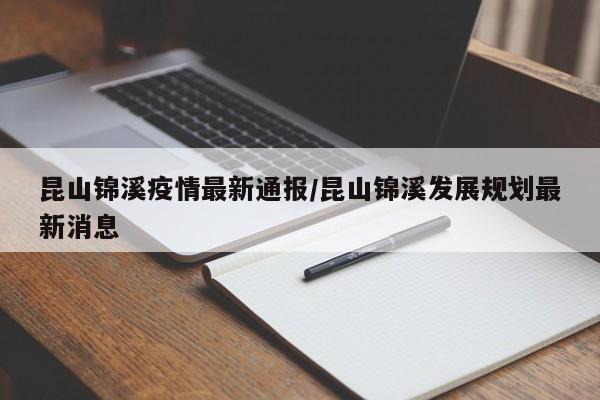 昆山锦溪疫情最新通报/昆山锦溪发展规划最新消息