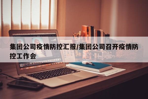 集团公司疫情防控汇报/集团公司召开疫情防控工作会