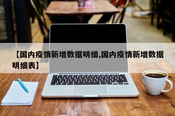 【国内疫情新增数据明细,国内疫情新增数据明细表】