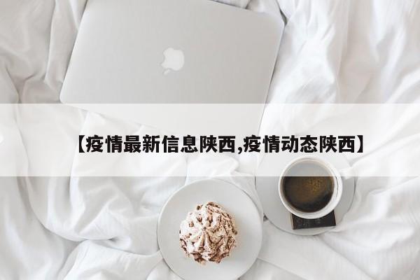 【疫情最新信息陕西,疫情动态陕西】