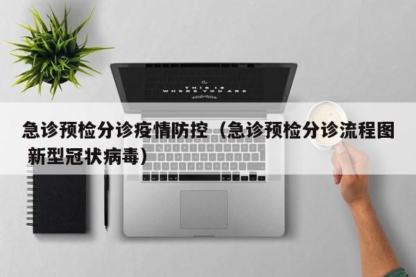 急诊预检分诊疫情防控（急诊预检分诊流程图 新型冠状病毒）
