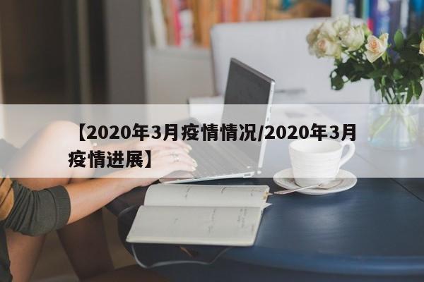 【2020年3月疫情情况/2020年3月疫情进展】