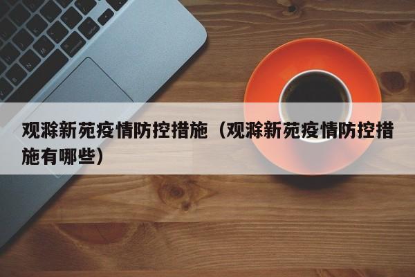 观滁新苑疫情防控措施（观滁新苑疫情防控措施有哪些）