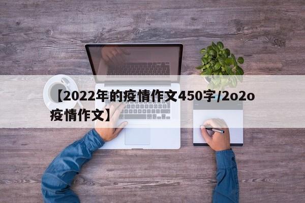 【2022年的疫情作文450字/2o2o疫情作文】