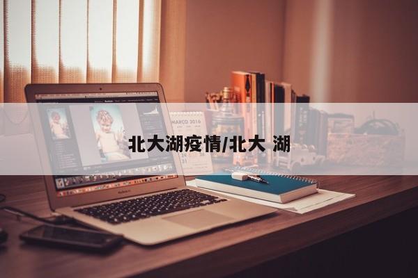 北大湖疫情/北大 湖