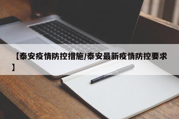 【泰安疫情防控措施/泰安最新疫情防控要求】