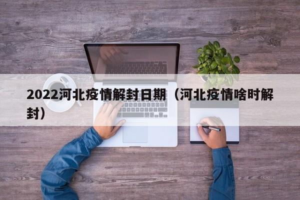 2022河北疫情解封日期（河北疫情啥时解封）