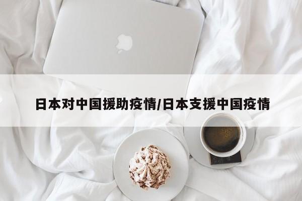 日本对中国援助疫情/日本支援中国疫情