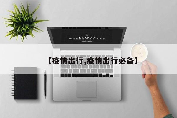【疫情出行,疫情出行必备】
