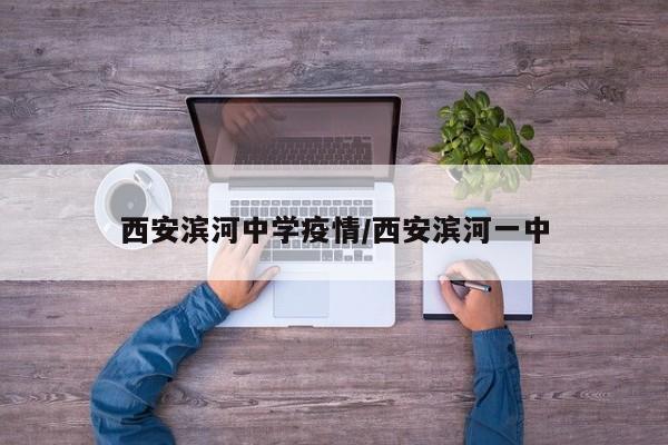 西安滨河中学疫情/西安滨河一中