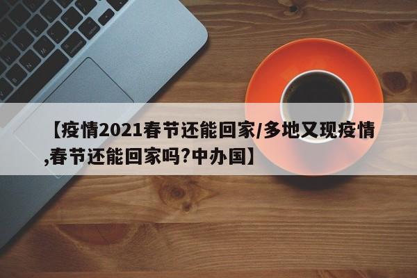 【疫情2021春节还能回家/多地又现疫情,春节还能回家吗?中办国】