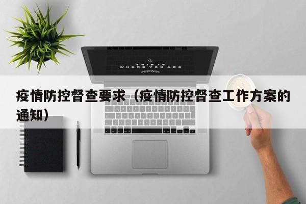 疫情防控督查要求（疫情防控督查工作方案的通知）